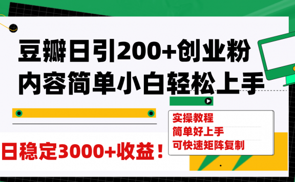 豆瓣如何日引200+创业粉,日稳定变现3000+,操作简单可矩阵复制!