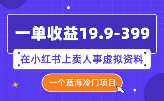 在小红书上卖人事虚拟资料，一单收益19.9-399，一个蓝海冷门项目