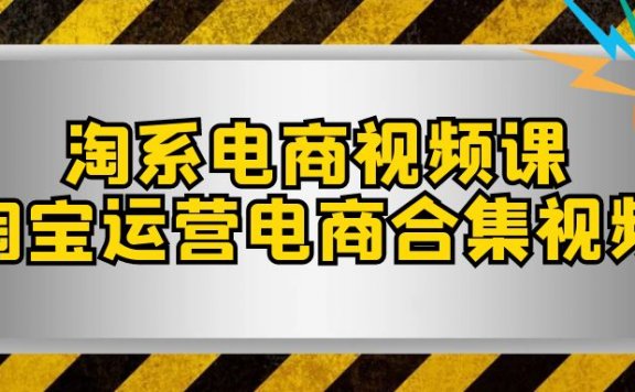 淘系电商视频课，淘宝运营电商合集视频（33节课）