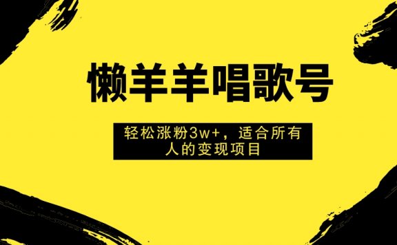 懒羊羊唱歌号，轻松涨粉3w+，适合所有人的变现项目！
