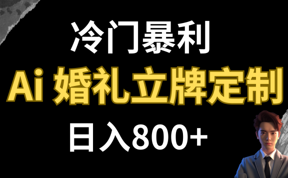 冷门暴利项目:AI婚礼立牌定制 日入800+