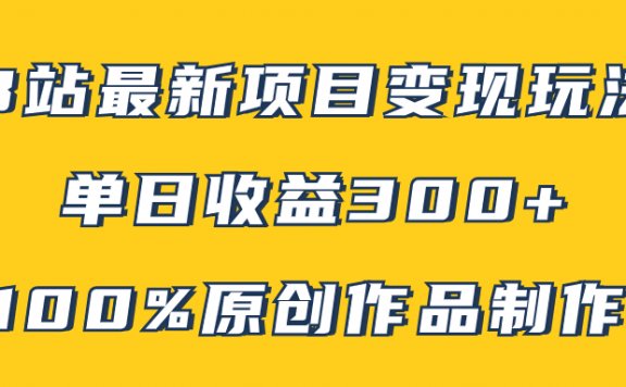 B站最新变现项目玩法，100%原创作品轻松制作，矩阵操作单日收益300+