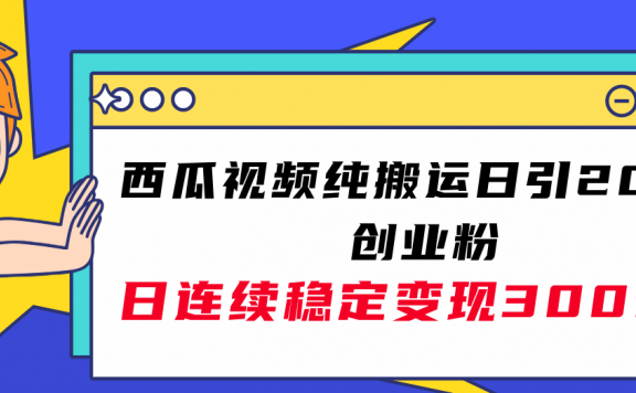 西瓜视频纯搬运日引200+创业粉，日连续变现3000+实操教程！