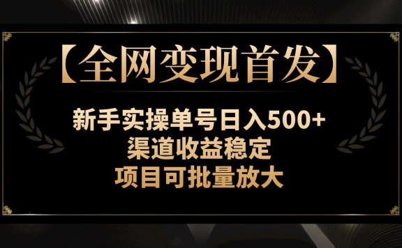 【全网变现首发】新手实操单号日入500+,渠道收益稳定,项目可批量放大