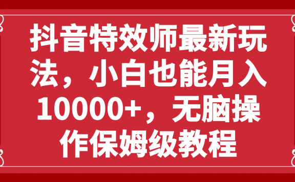 抖音特效项目最新玩法，小白也能月入10000+，无脑操作保姆级教程