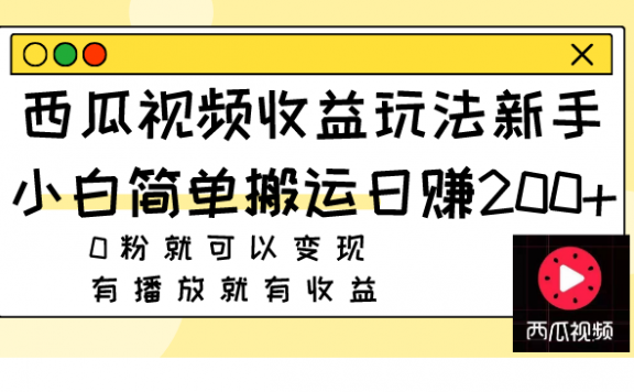 西瓜视频收益玩法,新手小白简单搬运日赚200+0粉就可以变现 有播放就有收益