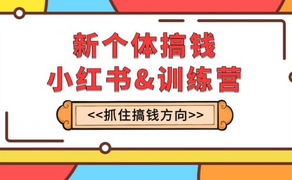 新个体搞钱-小红书训练营:实战落地运营方法,抓住搞钱方向,每月多搞2w+