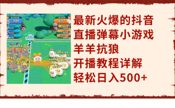 最新火爆的抖音直播弹幕小游戏羊羊抗狼，开播教程详解，轻松日入500+