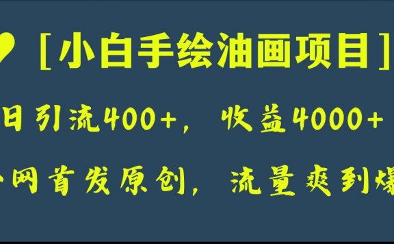 小白手绘油画项目:全网首发原创,日引流400+,收益4000+