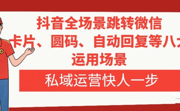 抖音全场景跳转微信,卡片/圆码/自动回复等八大运用场景,私域运营快人一步