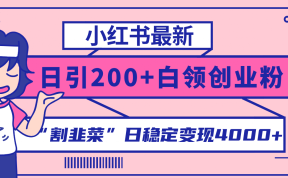 小红书最新日引200+创业粉”割韭菜“日稳定变现4000+实操教程!