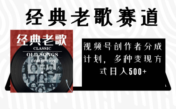 视频号创作者分成计划,经典老歌赛道,多种变现方式日入500+(完整素材)