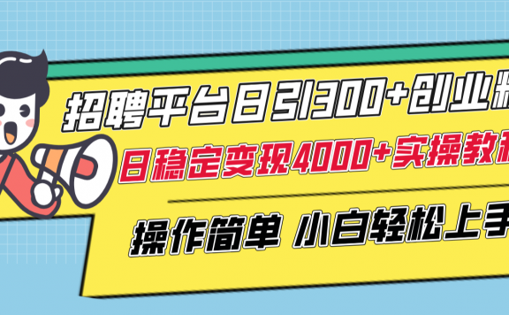 招聘平台日引300+创业粉，日稳定变现4000+实操教程小白轻松上手！