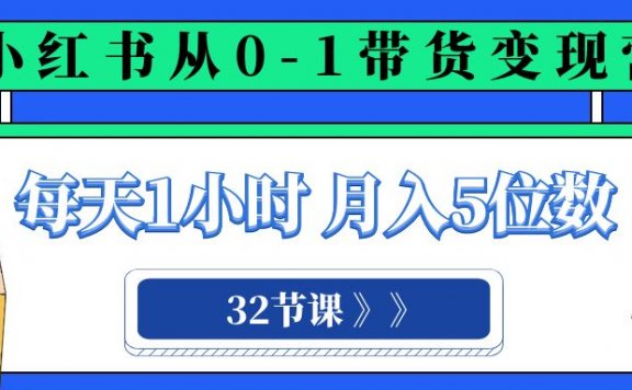 小红书0-1带货变现营,每天1小时,轻松月入5位数(32节课)