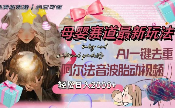 母婴赛道最新玩法，轻松日入2000+，AI一键去重阿尔法音波胎动视频