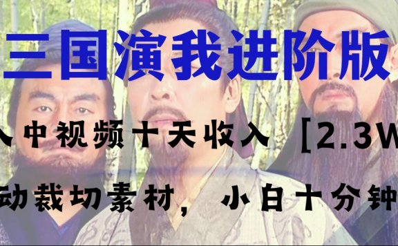 中视频十天收益2w+,多平台爆火项目——三国演义高阶版,小白十分钟上手