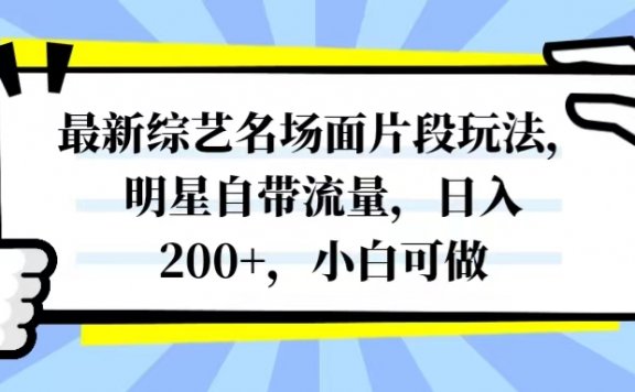 最新综艺名场面片段玩法,明星自带流量,日入200+,小白可做