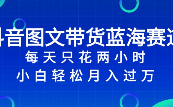 抖音图文带货蓝海赛道,每天只花 2 小时,小白轻松入万