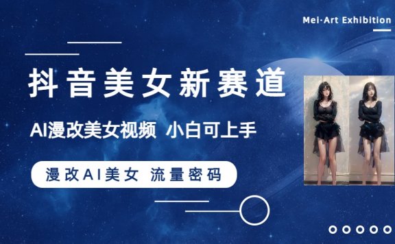 抖音美女新赛道-AI漫改美女流量密码，5分钟制作视频，新手一周涨万粉