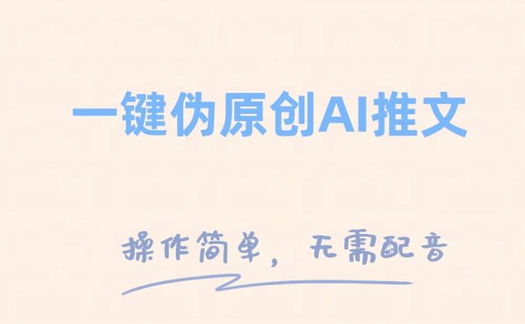 一键伪原创小说推文,制作简单轻松变现