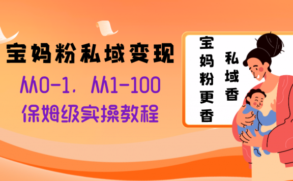 宝妈粉私域变现从0-1,从1-100,保姆级实操教程,长久稳定的变现之法