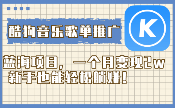 酷狗音乐歌单推广蓝海项目，一个月变现2w，新手也能轻松躺赚！