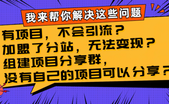 有项目,不会引流?加盟了分站,无法变现?组建项目分享群,没有自己的项目可以分享?