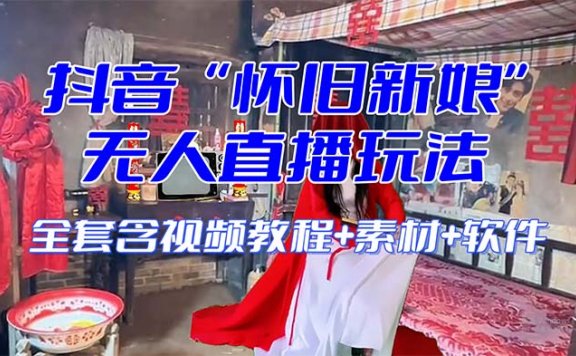 【怀旧新娘】抖音无人直播整蛊互动玩法(含全套开播教程+软件+视频素材+音效)