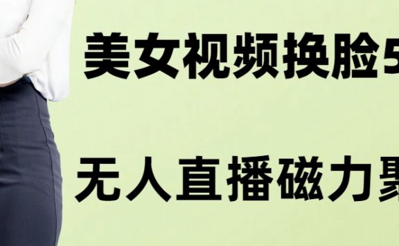 美女AI换脸玩法5.0,配合无人直播小铃铛超快变现