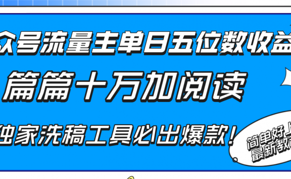 公众号流量主单日五位数收益,篇篇十万加阅读独家洗稿工具必出爆款!