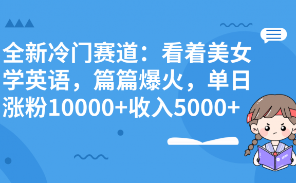 全新冷门赛道:跟美女学英语新玩法,篇篇爆火,单日涨粉10000+收入5000+