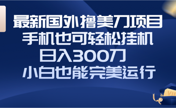 国外撸美金项目,手机也可操作,轻松挂机操作,日入300刀 小白也能完美运行