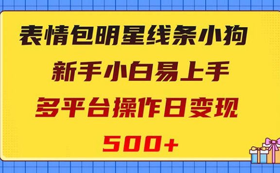 表情包明星线条小狗变现项目,小白易上手多平台操作日变现500+