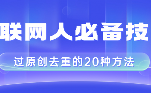 互联网人的必备技巧,剪映视频剪辑的20种去重方法,小白也能通过二创过原创