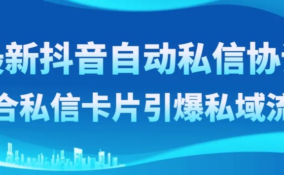 最新抖音自动私信协议,配合私信卡片引爆私域流量
