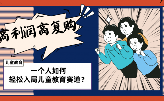 儿童教育赛道怎么做？适合个人的操盘方法，长期可做，高利润高复购