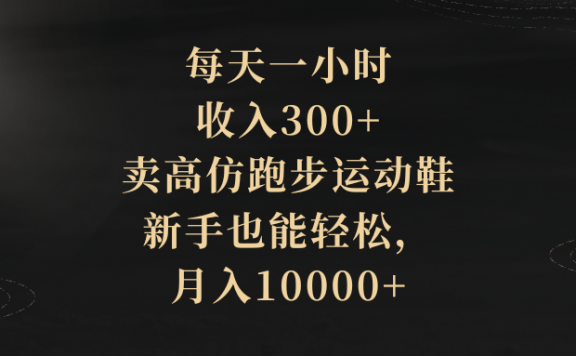 每天一小时,收入300+,卖高仿跑步运动鞋,新手也能轻松,月入10000+