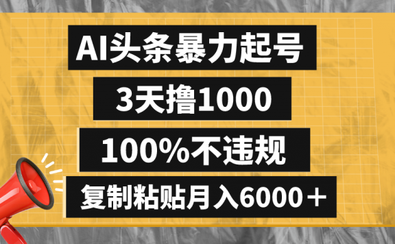 AI头条暴力起号,3天撸1000,100%不违规,复制粘贴月入6000+