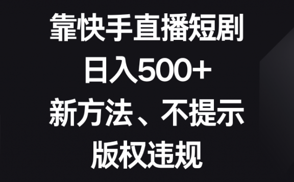 靠快手直播短剧,日入500+,新方法、不提示版权违规