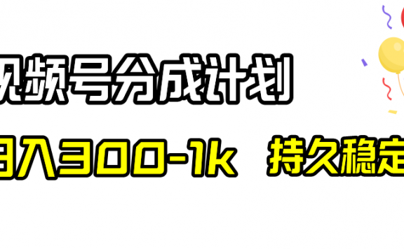 视频号分成计划,日入300-1k,持久稳定!