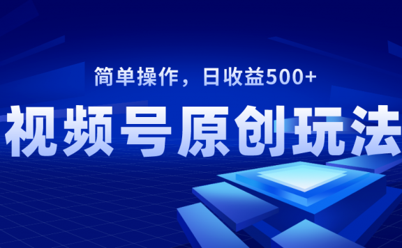 视频号原创视频玩法,日收益500+