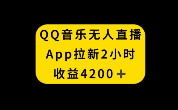 QQ音乐无人直播APP拉新项目，2小时收入4200，不封号新玩法
