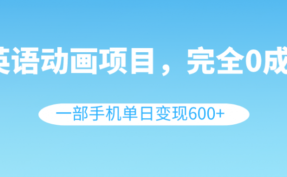 英语动画视频项目,0成本,一部手机单日变现600+(教程+素材)
