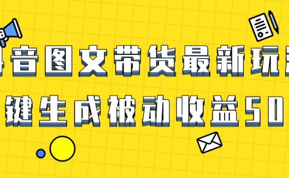 爆火抖音图文带货项目,最新玩法一键生成,单日轻松被动收益500+