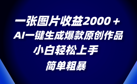 一张图片收益2000+,AI一键生成爆款原创作品,简单粗暴,小白轻松上手