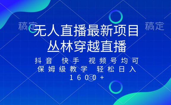 最新最火抖音无人直播项目,丛林穿越,所有平台都可播 保姆级教学小白轻松1600+