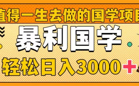 值得一生去做的国学项目,暴力国学,轻松日入3000+