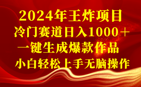 2024年王炸项目 冷门赛道日入1000+一键生成爆款作品 小白轻松上手无脑操作
