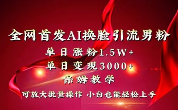 AI换脸引流男粉单日涨粉1.5W+变现3000+小白也能上手快速拿结果