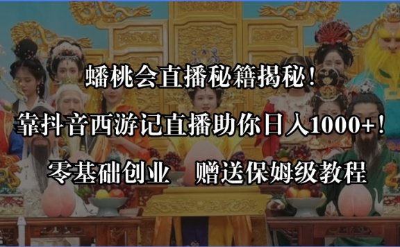 蟠桃会直播秘籍揭秘!靠抖音西游记直播日入1000+零基础创业,赠保姆级教程